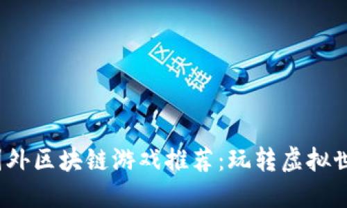 2023年热门国外区块链游戏推荐：玩转虚拟世界与数字资产