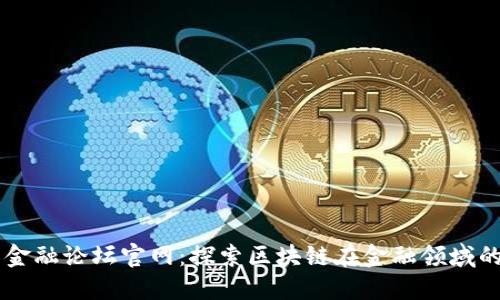 区块链国际金融论坛官网：探索区块链在金融领域的创新与应用