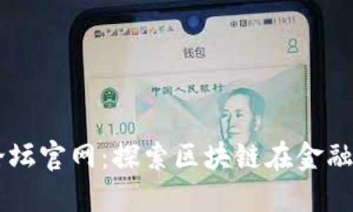 区块链国际金融论坛官网：探索区块链在金融领域的创新与应用