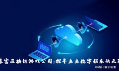 十大暴富区块链游戏公司：探寻未来数字娱乐的