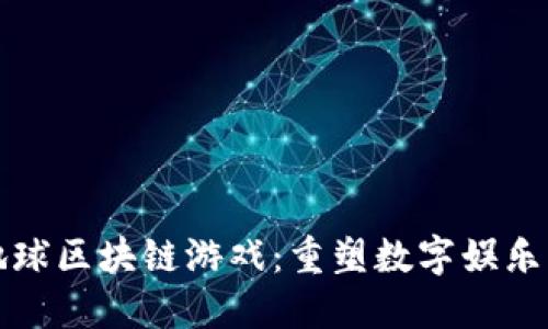 虚拟地球区块链游戏：重塑数字娱乐新体验