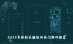 2023年能打区块链的热门游戏推荐