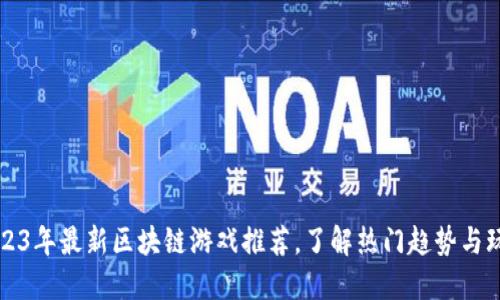 2023年最新区块链游戏推荐，了解热门趋势与玩法