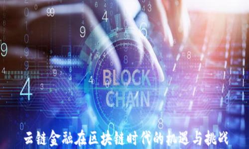 
云链金融在区块链时代的机遇与挑战