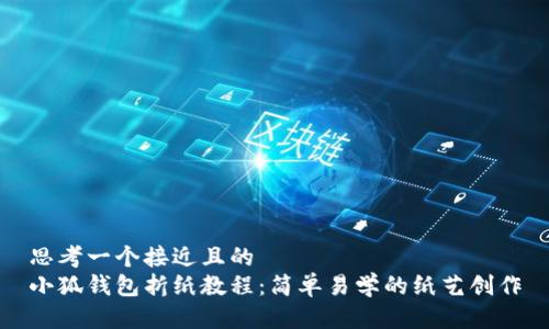 思考一个接近且的  
小狐钱包折纸教程：简单易学的纸艺创作