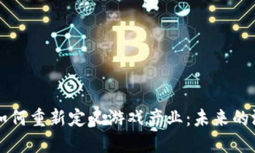 区块链如何重新定义游戏产业：未来的游戏生态