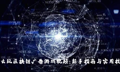 怎么玩区块链广告游戏视频：新手指南与实用技巧