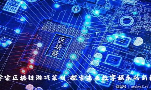 元宇宙区块链游戏策划：探索未来数字娱乐的新机会