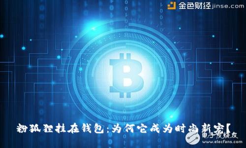 粉狐狸挂在钱包：为何它成为时尚新宠？