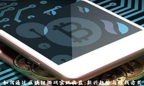 
如何通过区块链游戏实现收益：新兴趋势与赚钱方式