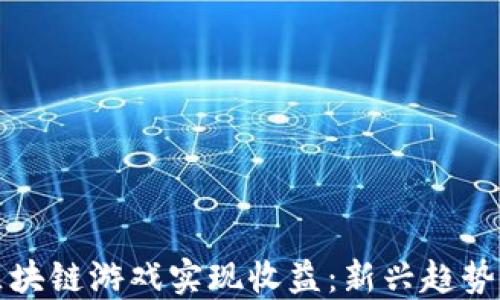 
如何通过区块链游戏实现收益：新兴趋势与赚钱方式