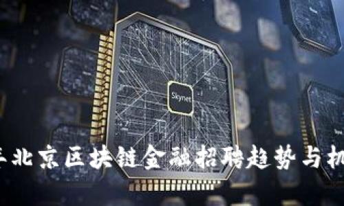 2023年北京区块链金融招聘趋势与机会分析