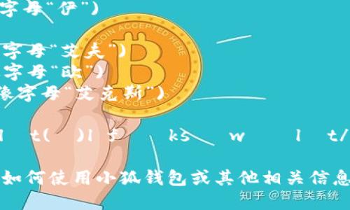 小狐钱包（Little Fox Wallet）中的英文字母可以按如下方式阅读：

- L: /ɛl/ (像字母“艾尔”)
- I: /aɪ/ (像字母“艾”)
- T: /tiː/ (像字母“提”)
- T: /tiː/ (同上)
- L: /ɛl/ (像字母“艾尔”)
- E: /iː/ (像字母“伊”)

- F: /ɛf/ (像字母“艾夫”)
- O: /oʊ/ (像字母“欧”)
- X: /ɛks/ (像字母“艾克斯”)

对应拼读为：/ˈlɪt(ə)l fɑːks ˈwɔːlɪt/

如果你需要关于如何使用小狐钱包或其他相关信息，请告诉我！