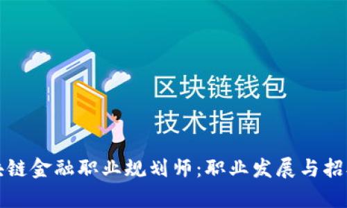 如何成为区块链金融职业规划师：职业发展与招聘信息全解析