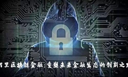 阿里区块链金融：重塑未来金融生态的创新之路