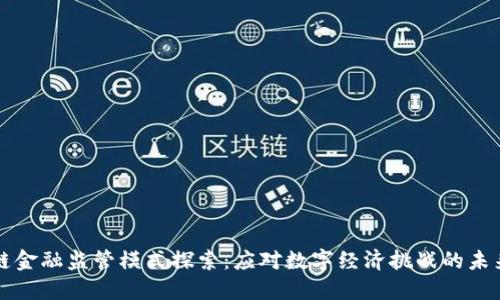 区块链金融监管模式探索：应对数字经济挑战的未来之路