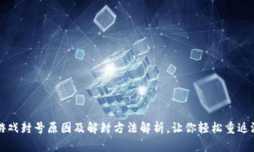 区块链游戏封号原因及解封方法解析，让你轻松重返游戏世界