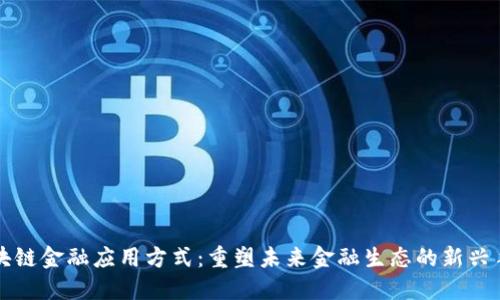 区块链金融应用方式：重塑未来金融生态的新兴手段