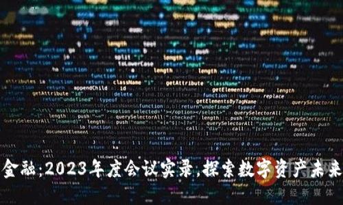 区块链金融：2023年度会议实录，探索数字资产未来新机遇