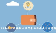 2023年最佳区块链交易所金融服务平台全景解析