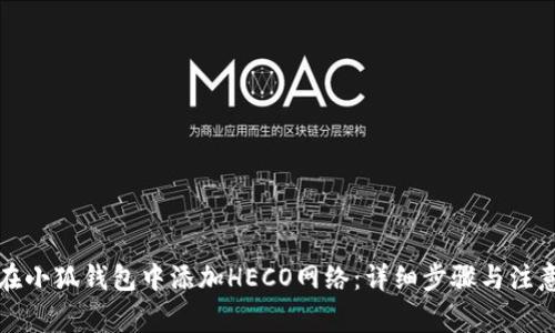 如何在小狐钱包中添加HECO网络：详细步骤与注意事项
