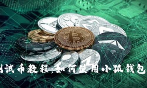 中本聪测试币教程：如何使用小狐钱包进行交易