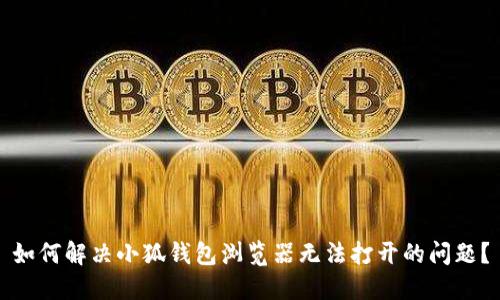 如何解决小狐钱包浏览器无法打开的问题？