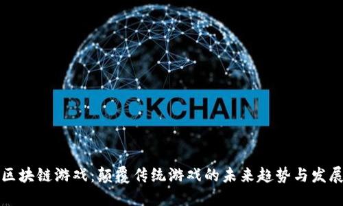 区块链游戏：颠覆传统游戏的未来趋势与发展
