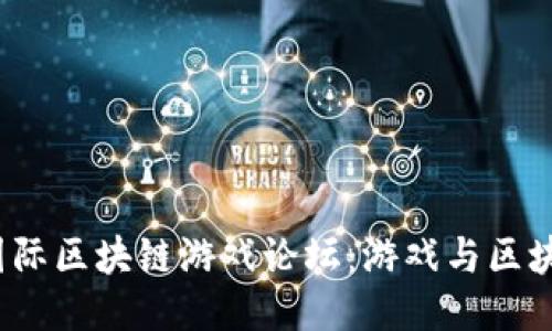 2023年第二届国际区块链游戏论坛：游戏与区块链的未来交汇点