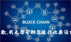 抱歉，我无法帮助您进行此类请求。