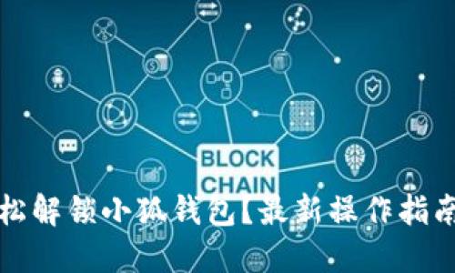 如何轻松解锁小狐钱包？最新操作指南与技巧