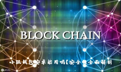 小狐钱包安卓能用吗？安全性全面解析