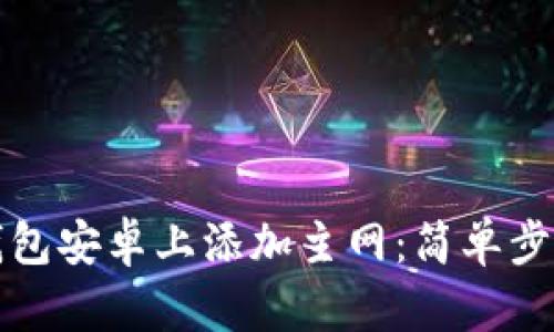 如何在小狐钱包安卓上添加主网：简单步骤与技巧解析