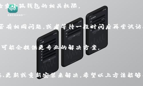 在处理小狐钱包无法进入页面的问题时，我们可以考虑以下步骤来解决问题，确保用户能够顺利访问小狐钱包的页面。

### 可能原因及解决方法

1. **网络连接问题**
   - 检查你的网络连接，确保 Wi-Fi 或数据网络是稳定的。有时，网络不稳定会导致页面无法正常加载。

2. **清除缓存和数据**
   - 应用缓存和数据可能会造成页面加载不出来。建议进入手机设置，找到“小狐钱包”应用，选择“清除缓存”和“清除数据”。

3. **更新应用**
   - 确保你的小狐钱包是最新版本，过时的应用可能会出现兼容性问题。前往应用商店检查是否有更新。

4. **重新安装应用**
   - 如果上述步骤没有解决问题，试试卸载小狐钱包应用，然后重新安装。这有时可以解决未能加载页面的问题。

5. **系统权限设置**
   - 确保小狐钱包拥有必要的权限，例如访问网络或存储设备。前往手机设置，找到权限管理，检查小狐钱包的相关权限。

6. **服务器问题**
   - 有时，可能是小狐钱包的服务器出现故障。可以通过社交媒体或相关论坛检查其他用户是否有相同问题，或者等待一段时间后再尝试访问。

7. **联系客户支持**
   - 如果以上方法都无法解决问题，建议联系小狐钱包的客户支持，向他们描述你的问题，他们可能会提供更专业的解决方案。

### 结语

在使用小狐钱包时，遇到无法进入页面的问题是比较常见的，通通常可以通过检查网络、清理缓存、更新或重新安装来解决。希望以上方法能够帮助你顺利进入小狐钱包页面。如果还有其他问题，随时寻求客户支持的帮助是一个明智的选择。