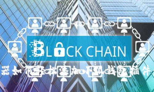 谷歌浏览器如何轻松添加小狐钱包插件：详细指南