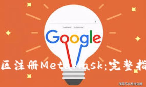 如何在不同地区注册MetaMask：完整指南与最新动态