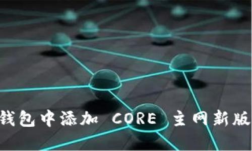 如何在小狐钱包中添加 CORE 主网新版：全方位指南