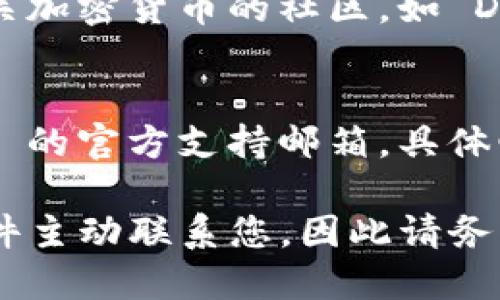 要联系 MetaMask，您可以通过以下几种方式进行：

1. **官方网站**：
   - 访问 MetaMask 的官网 [MetaMask.io](https://metamask.io) 可以获取最新的支持信息。

2. **客服支持**：
   - 在官网上，通常会有“支持”或“帮助中心”的链接，通过这些链接可以找到常见问题的解决方案。
   - 如果您需要直接联系他们的客服，可以使用官网提供的联系方式或提交支持请求。

3. **社交媒体**：
   - MetaMask 也在多个社交媒体平台上活跃，例如 Twitter 和 Reddit。您可以在这些平台上查看他们的最新动态或进行询问。

4. **社区论坛**：
   - 您可以访问 MetaMask 的社区论坛或其他有关加密货币的社区，如 Discord 或 Telegram，向其他用户求助，获取建议。

5. **电子邮件**：
   - 一些用户可能选择发送电子邮件至 MetaMask 的官方支持邮箱，具体邮箱地址通常可以在其官网上找到。

请注意，MetaMask 不会通过社交媒体平台或电子邮件主动联系您，因此请务必小心不要泄露您的密码或私钥。