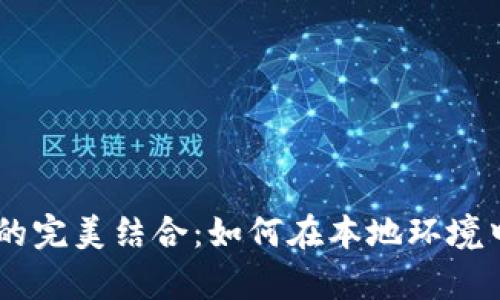 MetaMask与TestRPC的完美结合：如何在本地环境中轻松开发以太坊DApp