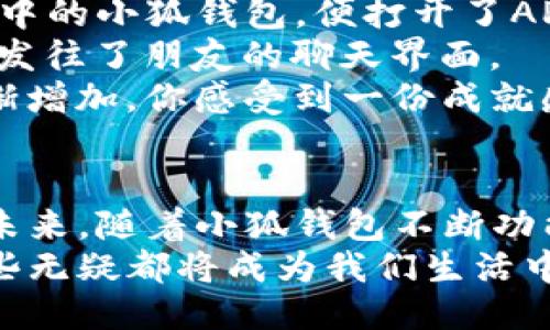 jiaoti小狐钱包邀请好友的方法及技巧/jiaoti
小狐钱包,邀请好友,好友奖励,使用教程/guanjianci

一、什么是小狐钱包？
在数字化的今天，移动支付已成为生活中不可或缺的一部分。而小狐钱包作为一款新兴的电子钱包，它凭借便捷的支付体验和丰厚的优惠福利，吸引了大量用户的青睐。小狐钱包不仅可以实现转账、支付，还能够进行理财、收款等多种功能，成为我们日常生活中的得力助手。

二、为何选择小狐钱包的邀请功能？
许多人在使用小狐钱包的过程中，发现邀请好友注册用户不仅可以帮助朋友们享受到简便的支付体验，还能够自己获得相应的奖励。这种双赢的局面吸引了越来越多的人参与进来。通过邀请好友，你不仅可以获得优惠券、现金红包，还有可能参与到更大额的奖励活动中去。而小狐钱包就为此推出了相应的邀请机制，旨在为用户提供更好的体验和福利。

三、小狐钱包的邀请好友步骤
如果你是小狐钱包的新用户，首先需要确保你已经完成注册并完成实名认证。以下是具体的邀请好友步骤：
ol
    listrong登录账号：/strong打开小狐钱包APP，使用你的账号和密码登录。/li
    listrong找到邀请好友功能：/strong在主界面中，寻找菜单栏的“邀请好友”选项，一般在“我的钱包”或者“更多”选项中。/li
    listrong获取邀请链接或二维码：/strong点击“邀请好友”后，系统会生成专属的邀请链接和二维码，你可以选择分享方式。/li
    listrong分享给好友：/strong将邀请链接或二维码通过微信、QQ等社交软件分享给你想要邀请的朋友们。实现一键发送，快速高效。/li
    listrong等待好友注册：/strong邀请的好友成功注册并完成认证后，你就可以获得相应的奖励。记得提醒他们在注册时使用你的邀请链接哦。/li
/ol

四、邀请奖励的详细介绍
在小狐钱包中，邀请好友的奖励通常是以现金红包、积分或者优惠券的形式来发放的。具体的奖励政策会随着活动的调整而有所变化，以下是一些常见的奖励形式：
ul
    listrong现金红包：/strong成功邀请一位好友，你可以获得一定金额的现金红包，这些红包一般会在邀请好友完成注册后的24小时内到账。/li
    listrong积分兑换：/strong除了现金红包，小狐钱包还会根据用户的邀请成效给予相应的积分，积分可以用于兑换各种礼品和优惠券。/li
    listrong活动加成：/strong在一些特定节日或者活动期间，用户邀请好友后的奖励会有额外加成，比如双倍积分或者额外的现金奖励。/li
/ul

五、一些邀请好友的小技巧
为了能够更好地利用好小狐钱包的邀请机制，以下是一些邀请好友的技巧：
ul
    listrong利用社交账户：/strong通过社交网络分享你的邀请链接，能够迅速增加好友的接触面，提高邀请成功率。/li
    listrong个人化信息：/strong在分享时，添加一些个人推荐的感受，比如“我最近用小狐钱包支付特别方便，推荐你也试试，注册有红包哦！”/li
    listrong组合使用优惠：/strong在邀请好友的同时，自己也可以利用现有的优惠，不断提升你的使用体验。/li
/ul

六、场景描述——邀请的真实体验
想象一下，一个阳光明媚的下午，你坐在老旧的木桌旁，手中捧着一杯香浓的咖啡，窗外的微风轻轻拂过，树叶发出沙沙的声响。在这个惬意的时刻，你突然想到了手中的小狐钱包，便打开了APP，准备邀请几位好友。
轻点几下屏幕，你顺利地找到了“邀请好友”的选项。看到那闪烁的二维码，你忍不住笑了，想象着好友们看到这新鲜玩法时的惊喜。于是，带着一丝兴奋，你将二维码发往了朋友的聊天界面。
不久后，几个朋友在群聊中响应了你的分享。有人好奇地问，需要怎么操作；有人则表示已经注册了，期待能一起享受这个福利。看到手中界面上显示的奖励积分逐渐增加，你感受到一份成就感，仿佛在小小的互动中分享着快乐、分享着便利。

七、总结与展望
小狐钱包不仅仅是一个支付工具，更是一个连接人与人之间的桥梁。通过邀请好友，你不仅帮助了他人，也获得了自身的奖励，这无疑是现代社交的一种新方式。在未来，随着小狐钱包不断功能和活动，用户将能够享受到更加丰富的社交体验和经济收益。
希望每一位用户都能在使用小狐钱包的过程中感受到它的便捷与实惠，充分利用邀请好友的机会，收获属于你我的精彩生活。无论是支付、转账，还是邀请好友，这些无疑都将成为我们生活中不可缺少的一部分。