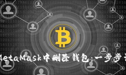 如何在MetaMask中删除钱包：一步步详细指南