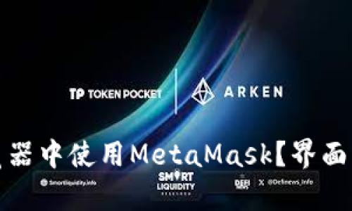 如何在普通浏览器中使用MetaMask？界面解析与功能详解