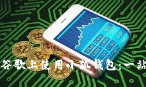 如何在谷歌上使用小狐钱包：一站式指南