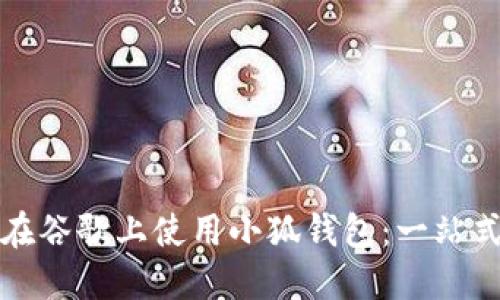 如何在谷歌上使用小狐钱包：一站式指南