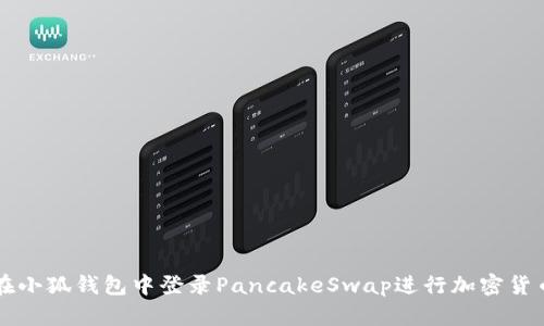 如何在小狐钱包中登录PancakeSwap进行加密货币交易