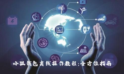 小狐钱包离线操作教程：全方位指南