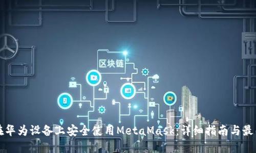 如何在华为设备上安全使用MetaMask：详细指南与最佳实践