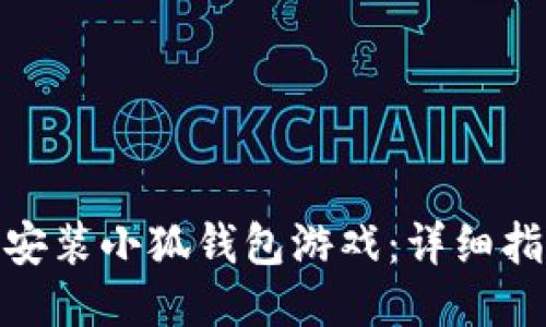 如何下载安装小狐钱包游戏：详细指南与步骤