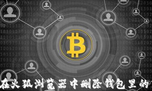 
如何在火狐浏览器中删除钱包里的东西？