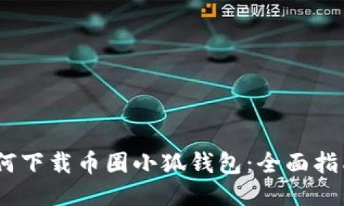 如何下载币圈小狐钱包：全面指南 